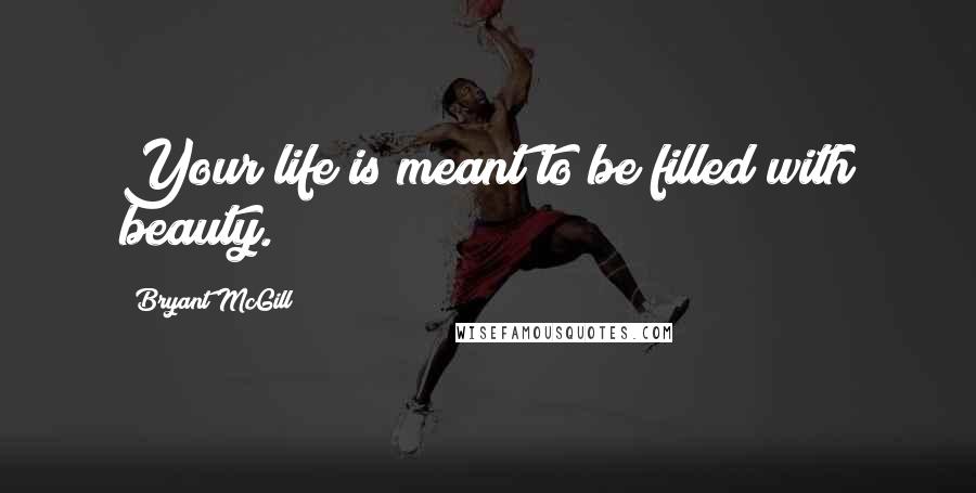 Bryant McGill Quotes: Your life is meant to be filled with beauty.