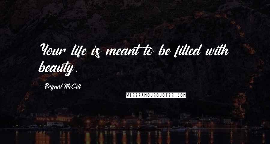 Bryant McGill Quotes: Your life is meant to be filled with beauty.