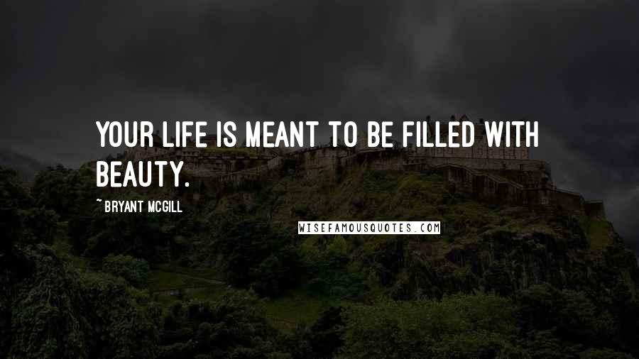 Bryant McGill Quotes: Your life is meant to be filled with beauty.