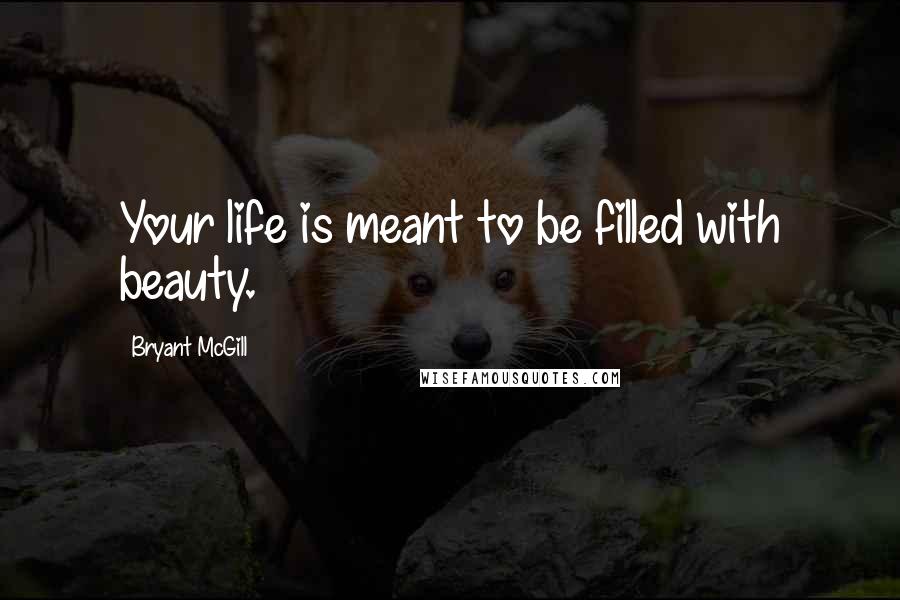 Bryant McGill Quotes: Your life is meant to be filled with beauty.