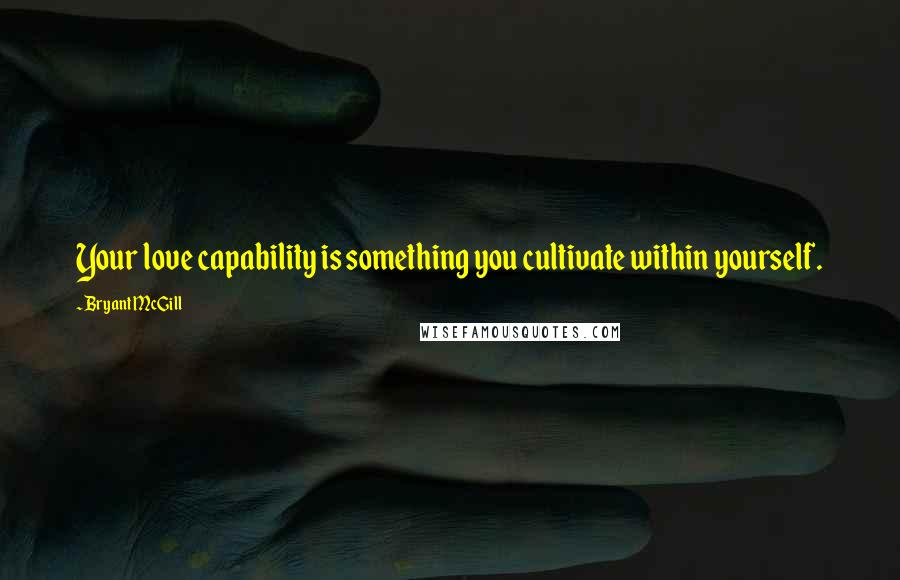 Bryant McGill Quotes: Your love capability is something you cultivate within yourself.