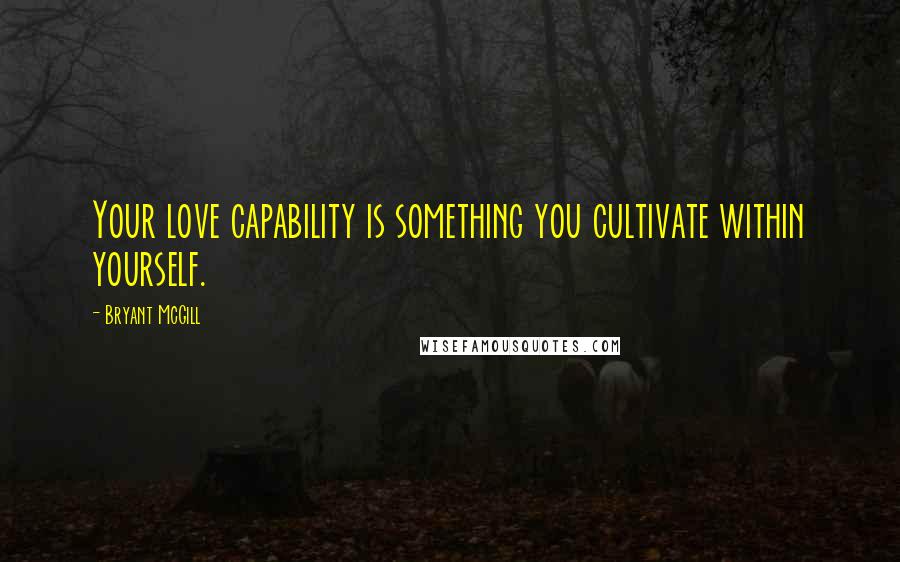 Bryant McGill Quotes: Your love capability is something you cultivate within yourself.