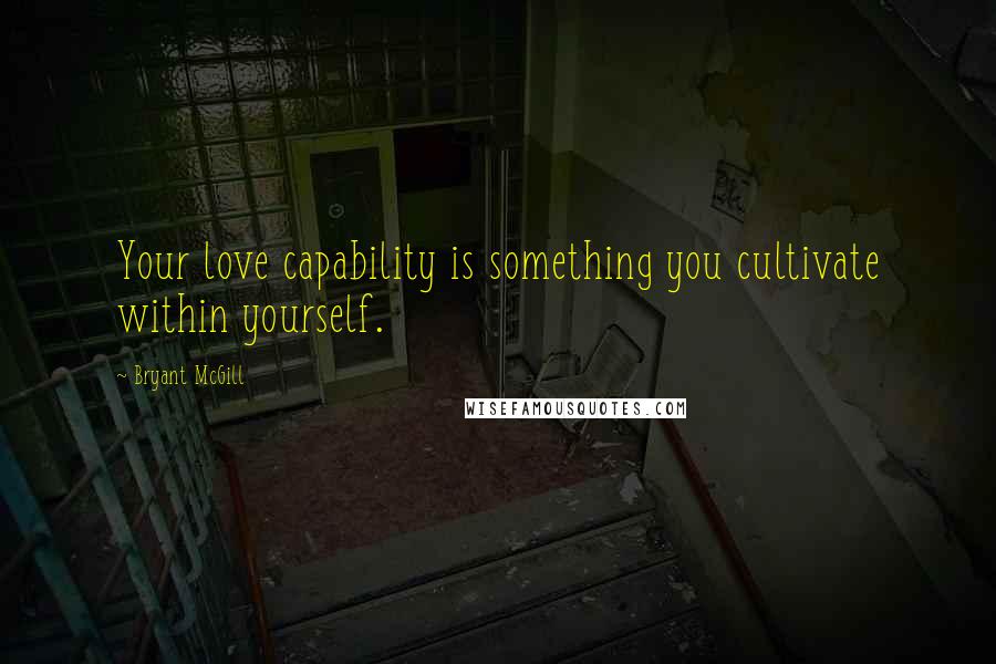 Bryant McGill Quotes: Your love capability is something you cultivate within yourself.