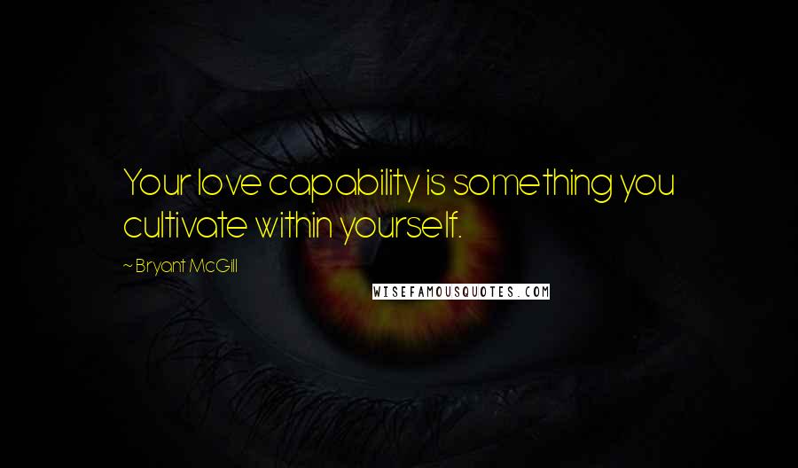 Bryant McGill Quotes: Your love capability is something you cultivate within yourself.