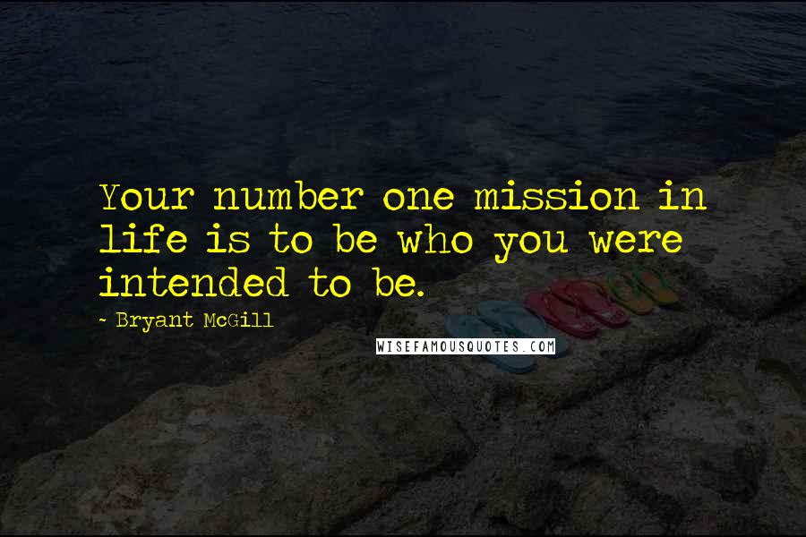 Bryant McGill Quotes: Your number one mission in life is to be who you were intended to be.