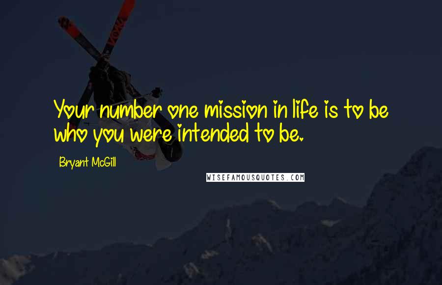 Bryant McGill Quotes: Your number one mission in life is to be who you were intended to be.