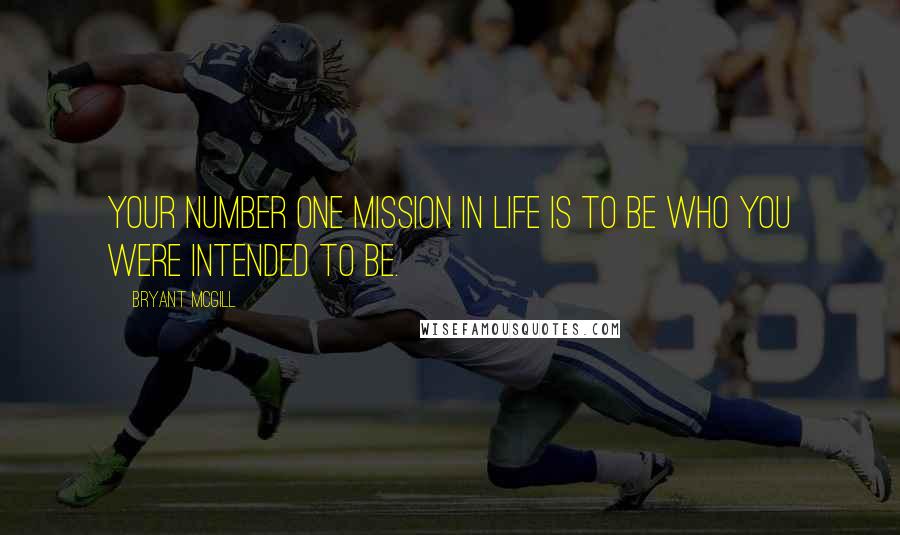 Bryant McGill Quotes: Your number one mission in life is to be who you were intended to be.