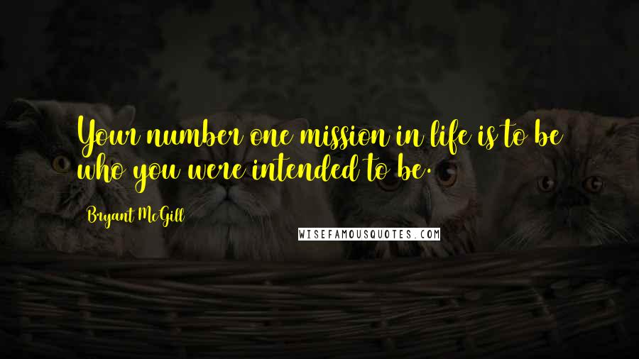 Bryant McGill Quotes: Your number one mission in life is to be who you were intended to be.