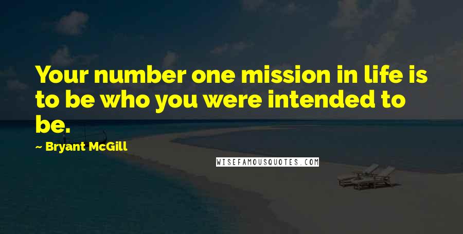 Bryant McGill Quotes: Your number one mission in life is to be who you were intended to be.