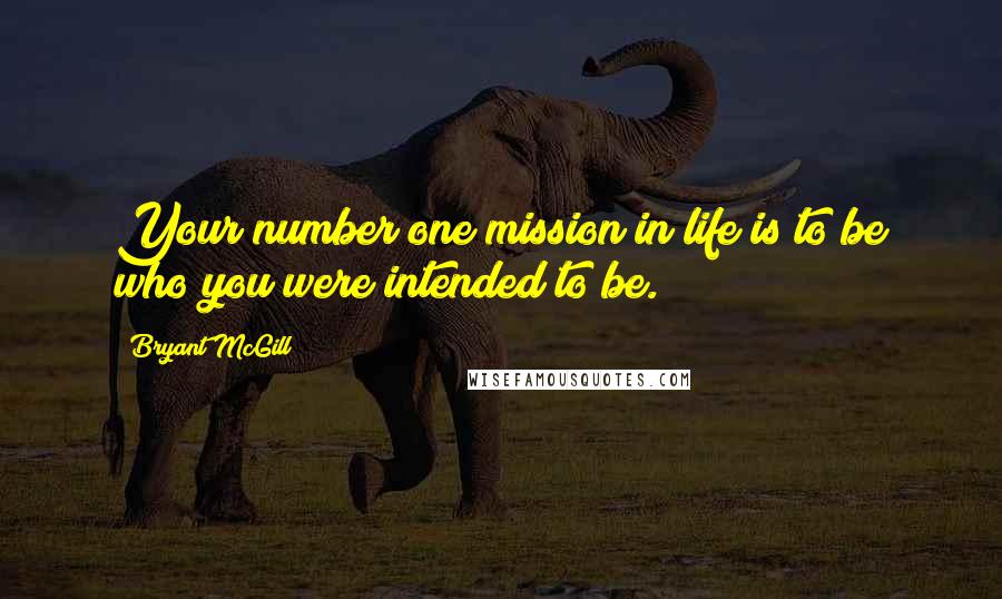 Bryant McGill Quotes: Your number one mission in life is to be who you were intended to be.