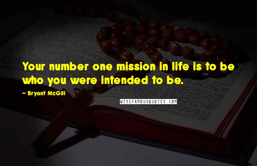 Bryant McGill Quotes: Your number one mission in life is to be who you were intended to be.