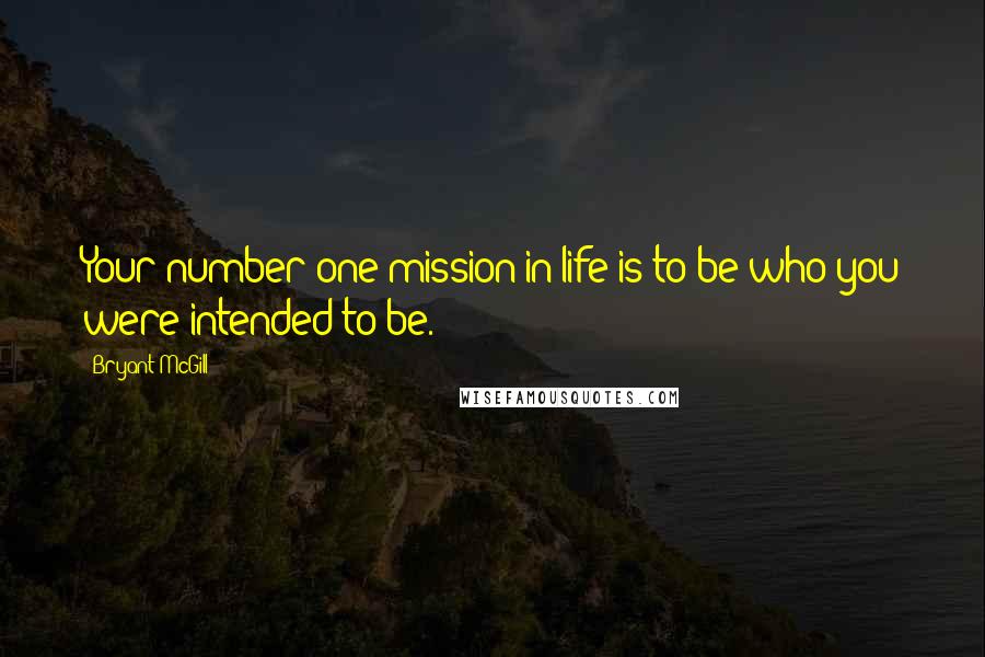 Bryant McGill Quotes: Your number one mission in life is to be who you were intended to be.