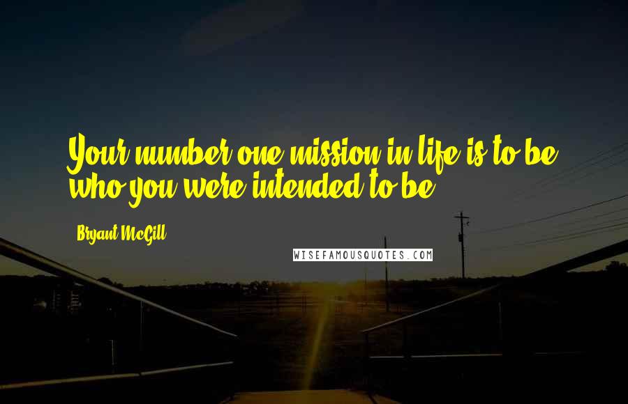 Bryant McGill Quotes: Your number one mission in life is to be who you were intended to be.