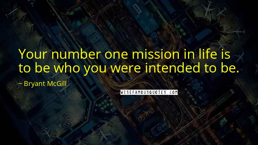 Bryant McGill Quotes: Your number one mission in life is to be who you were intended to be.