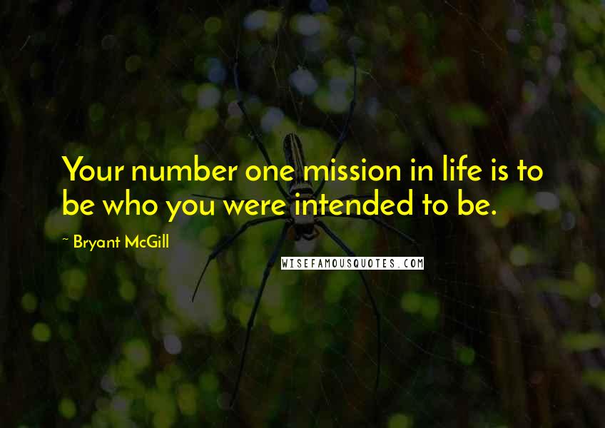 Bryant McGill Quotes: Your number one mission in life is to be who you were intended to be.