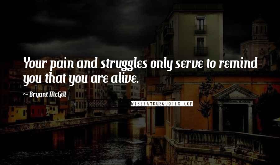 Bryant McGill Quotes: Your pain and struggles only serve to remind you that you are alive.