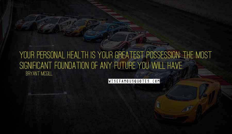 Bryant McGill Quotes: Your personal health is your greatest possession; the most significant foundation of any future you will have.