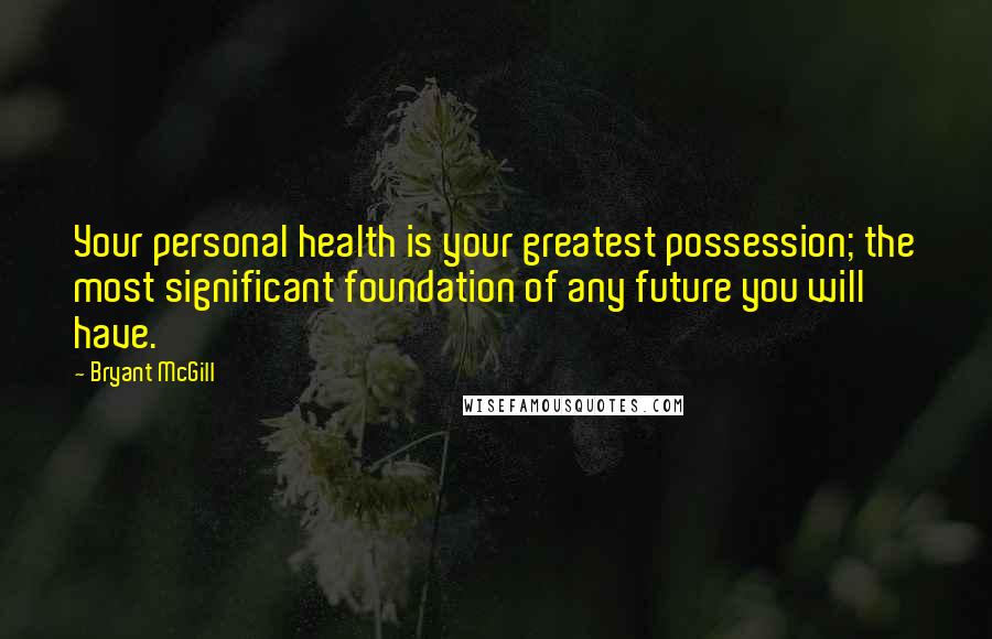 Bryant McGill Quotes: Your personal health is your greatest possession; the most significant foundation of any future you will have.