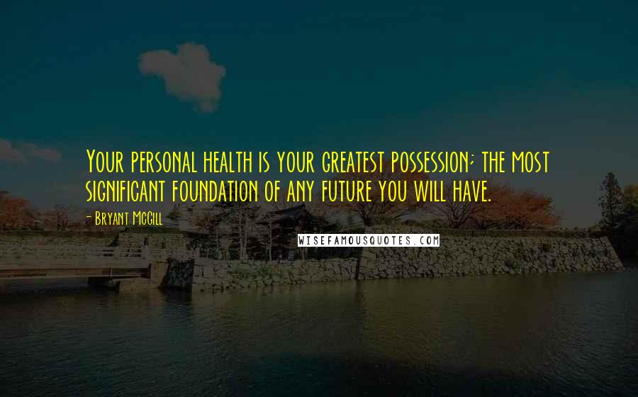 Bryant McGill Quotes: Your personal health is your greatest possession; the most significant foundation of any future you will have.