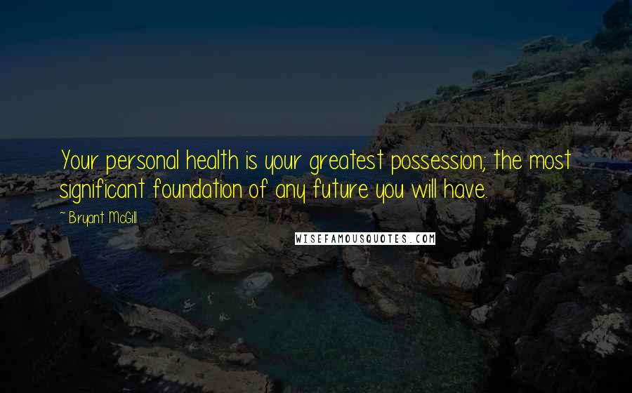 Bryant McGill Quotes: Your personal health is your greatest possession; the most significant foundation of any future you will have.