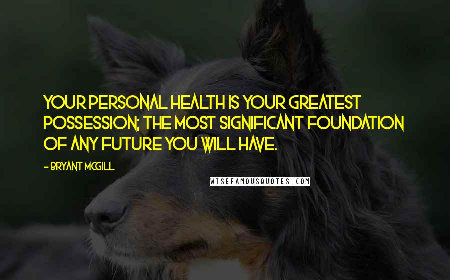 Bryant McGill Quotes: Your personal health is your greatest possession; the most significant foundation of any future you will have.