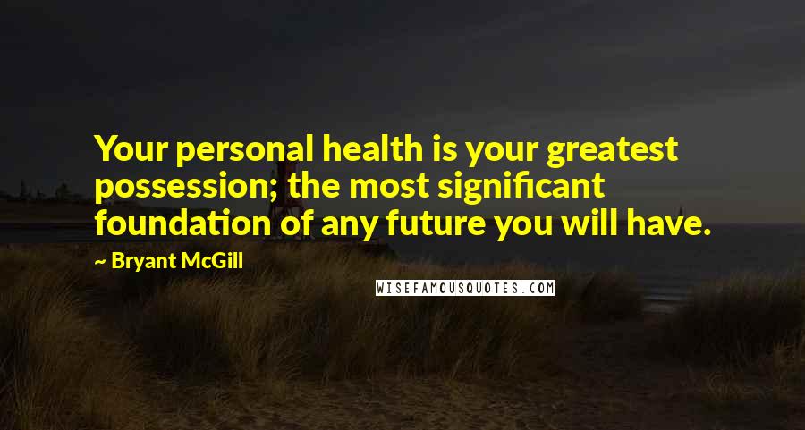 Bryant McGill Quotes: Your personal health is your greatest possession; the most significant foundation of any future you will have.