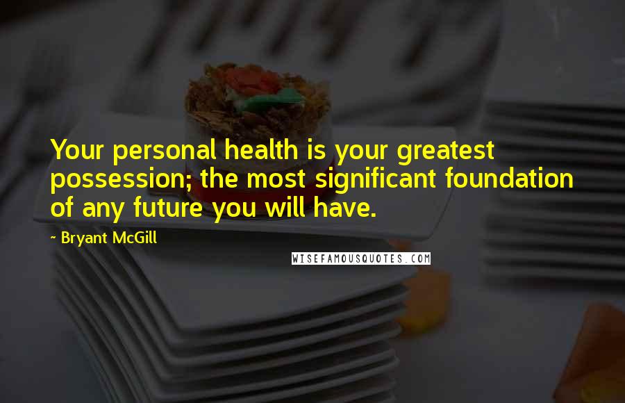 Bryant McGill Quotes: Your personal health is your greatest possession; the most significant foundation of any future you will have.