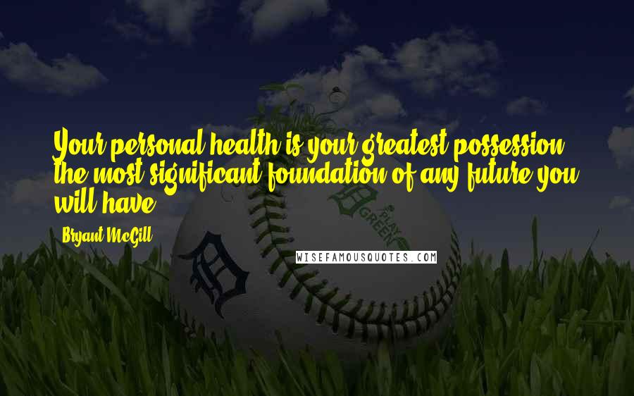 Bryant McGill Quotes: Your personal health is your greatest possession; the most significant foundation of any future you will have.