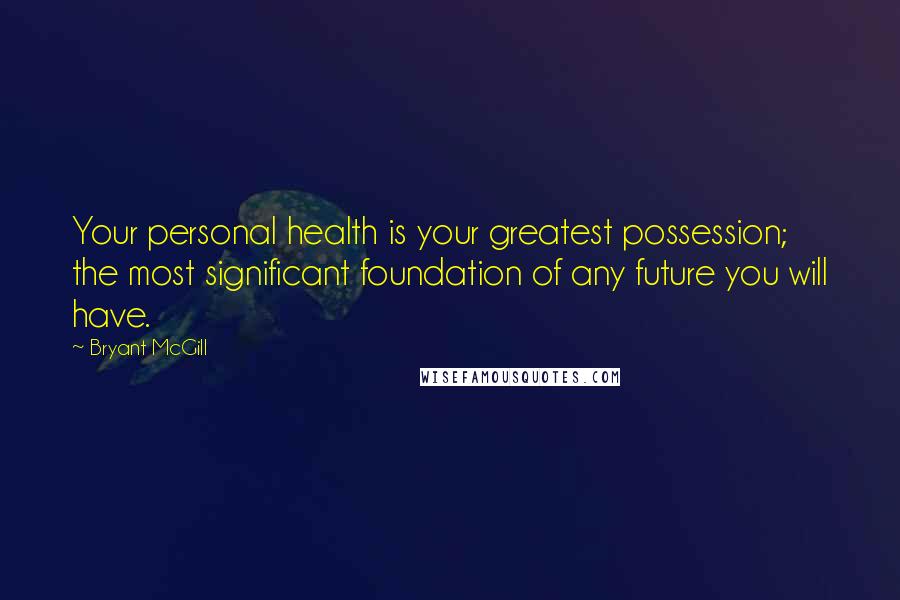 Bryant McGill Quotes: Your personal health is your greatest possession; the most significant foundation of any future you will have.