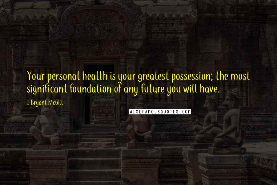 Bryant McGill Quotes: Your personal health is your greatest possession; the most significant foundation of any future you will have.