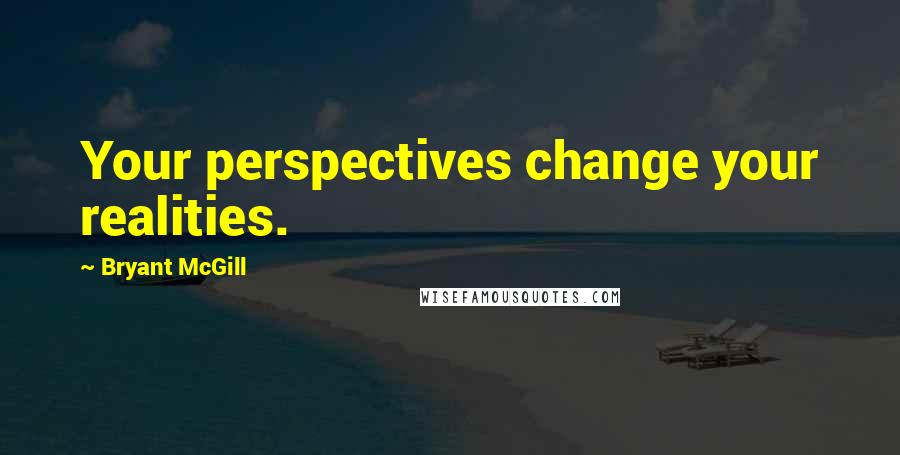 Bryant McGill Quotes: Your perspectives change your realities.