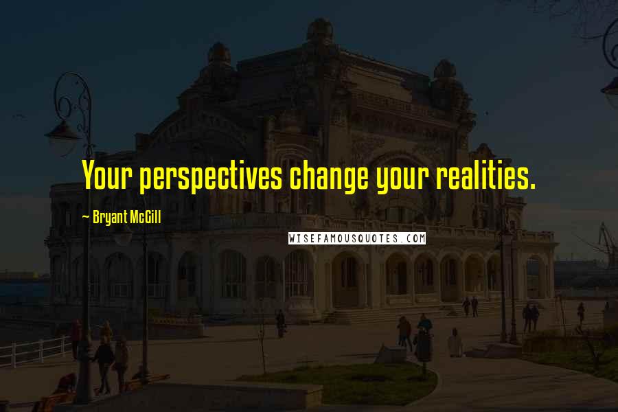 Bryant McGill Quotes: Your perspectives change your realities.