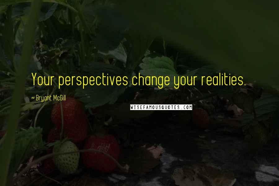 Bryant McGill Quotes: Your perspectives change your realities.