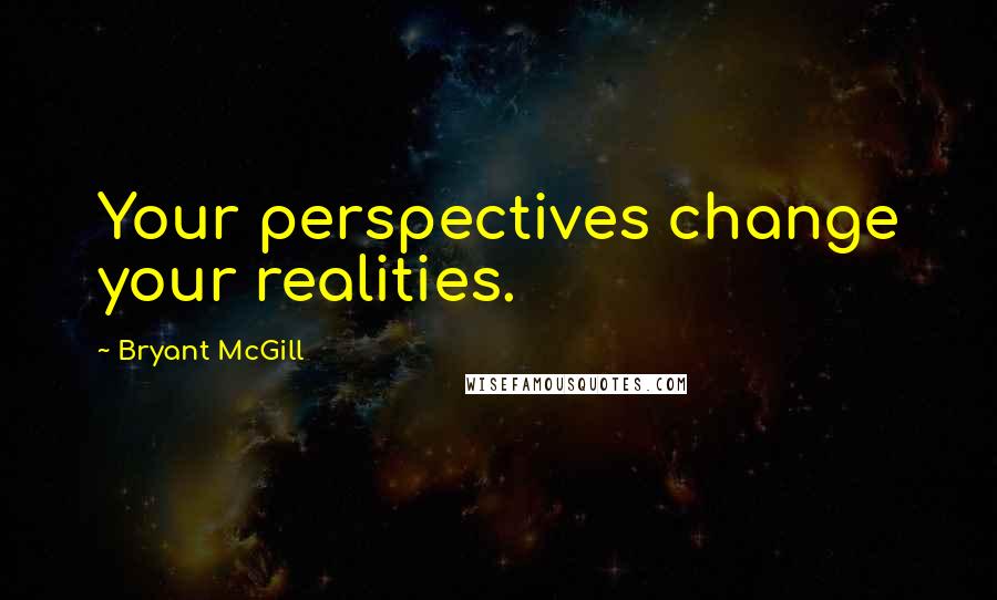 Bryant McGill Quotes: Your perspectives change your realities.