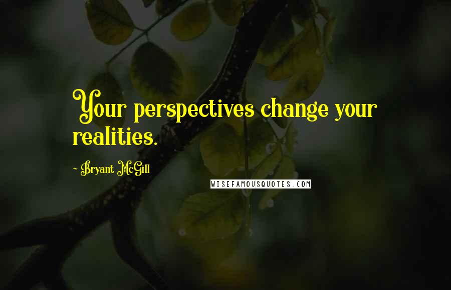 Bryant McGill Quotes: Your perspectives change your realities.