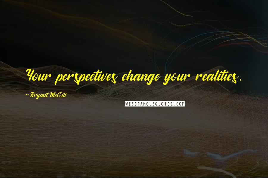 Bryant McGill Quotes: Your perspectives change your realities.