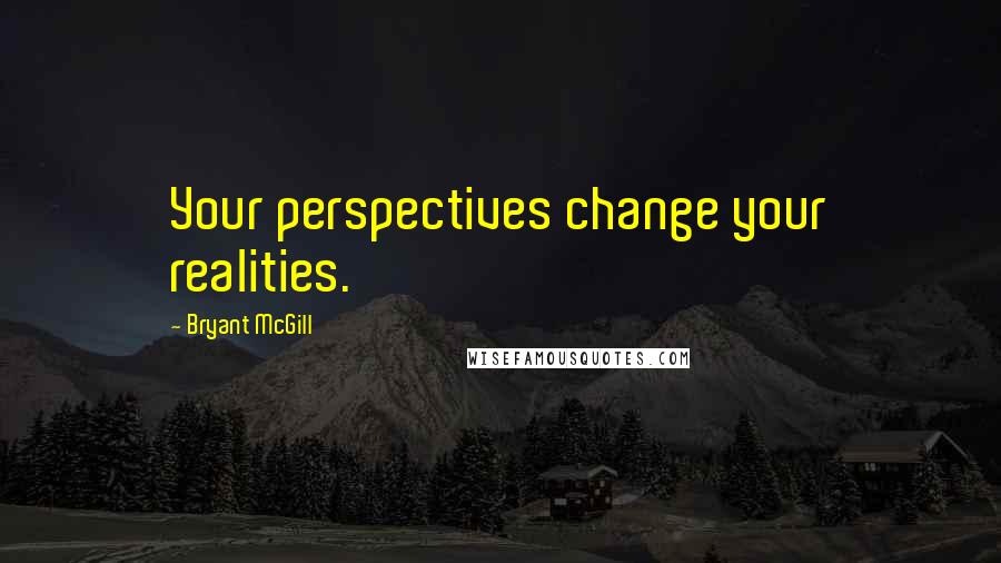 Bryant McGill Quotes: Your perspectives change your realities.