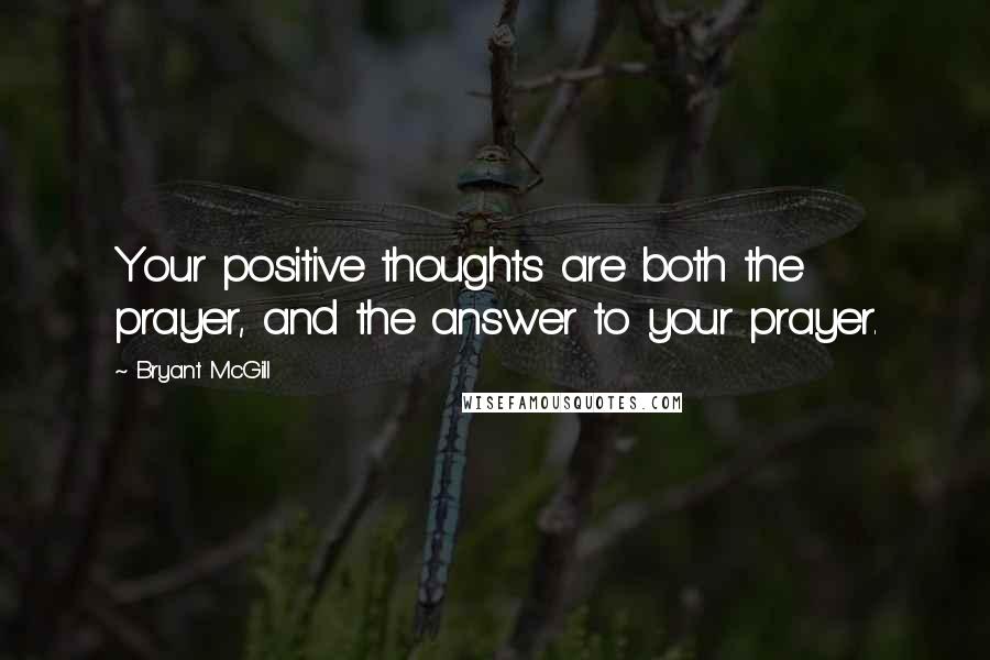 Bryant McGill Quotes: Your positive thoughts are both the prayer, and the answer to your prayer.