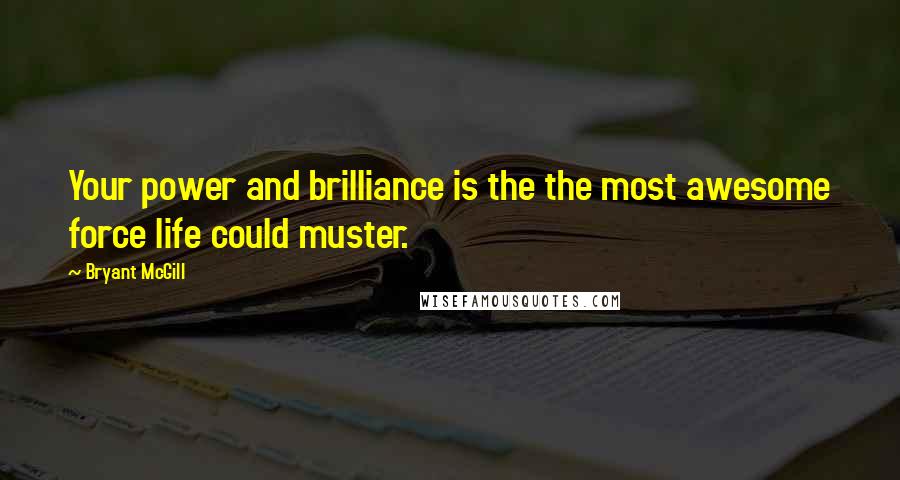 Bryant McGill Quotes: Your power and brilliance is the the most awesome force life could muster.