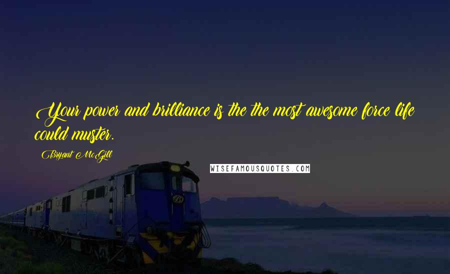 Bryant McGill Quotes: Your power and brilliance is the the most awesome force life could muster.