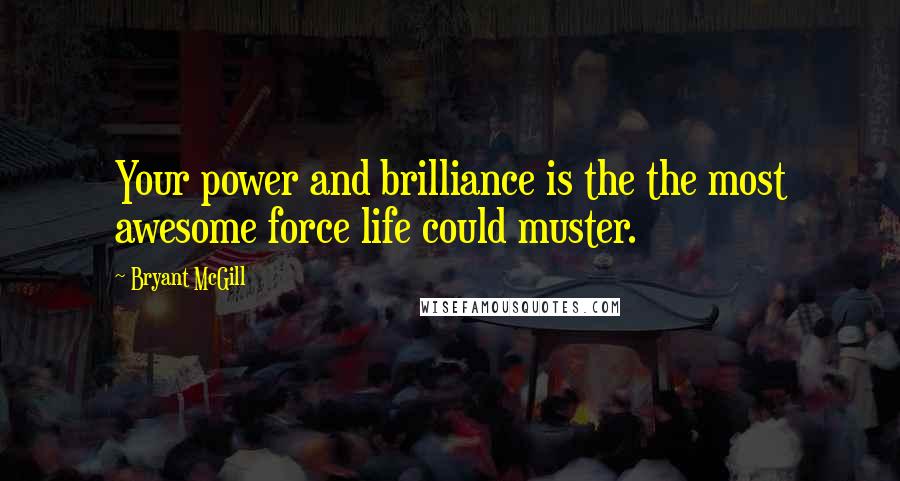 Bryant McGill Quotes: Your power and brilliance is the the most awesome force life could muster.