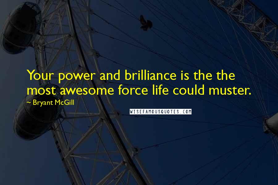 Bryant McGill Quotes: Your power and brilliance is the the most awesome force life could muster.