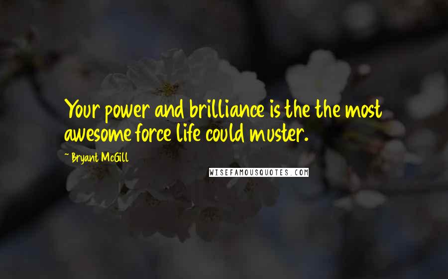 Bryant McGill Quotes: Your power and brilliance is the the most awesome force life could muster.