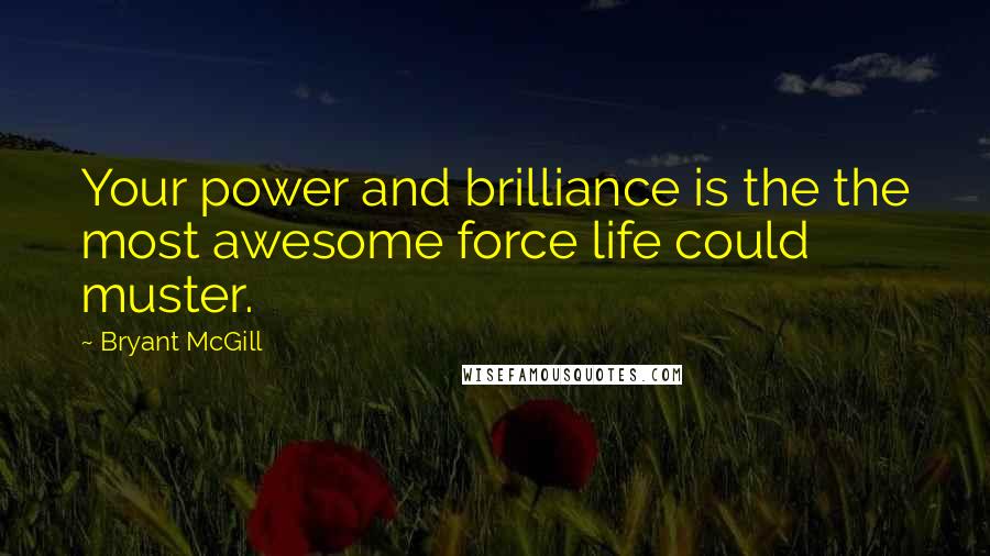 Bryant McGill Quotes: Your power and brilliance is the the most awesome force life could muster.