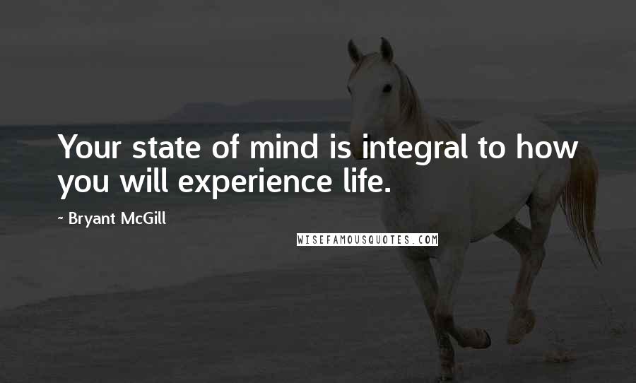 Bryant McGill Quotes: Your state of mind is integral to how you will experience life.