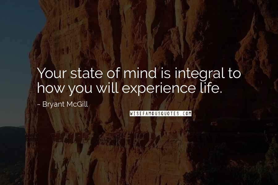 Bryant McGill Quotes: Your state of mind is integral to how you will experience life.