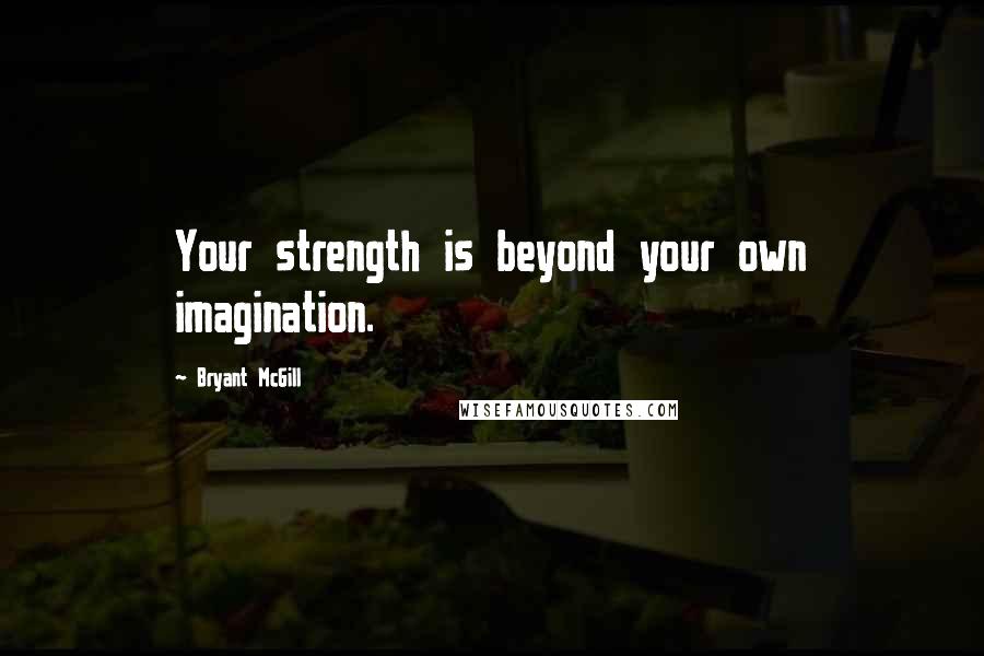 Bryant McGill Quotes: Your strength is beyond your own imagination.