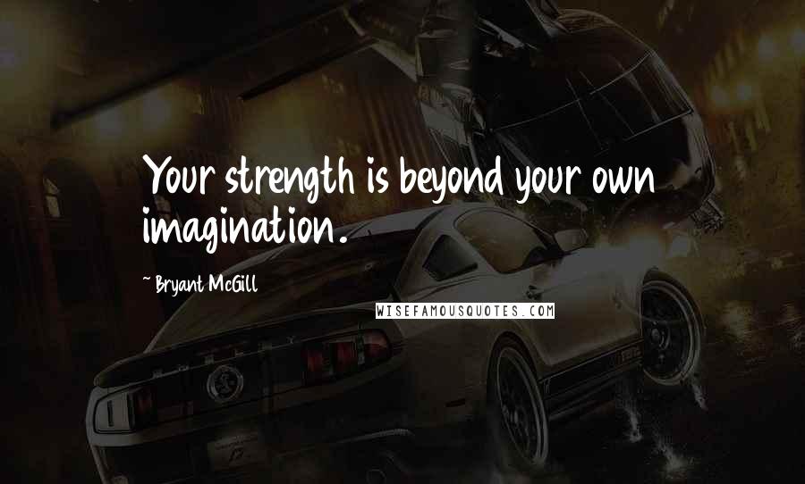 Bryant McGill Quotes: Your strength is beyond your own imagination.