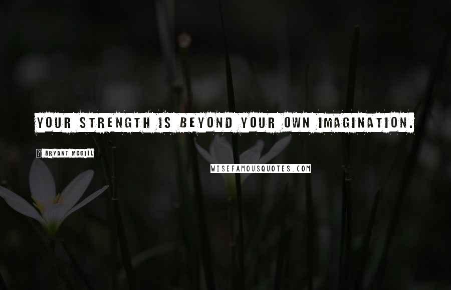Bryant McGill Quotes: Your strength is beyond your own imagination.