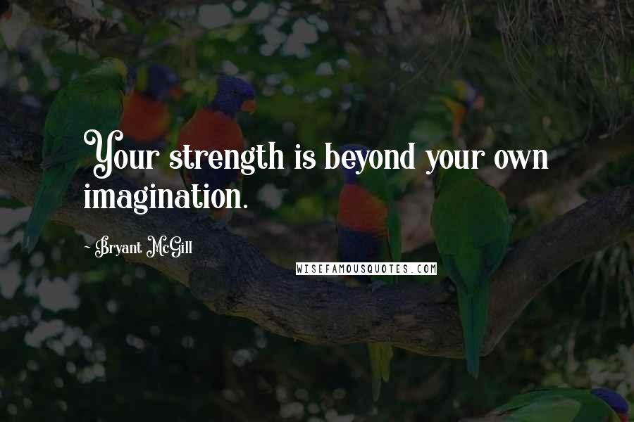 Bryant McGill Quotes: Your strength is beyond your own imagination.